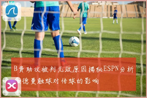 B费助攻被判无效原因揭秘ESPN分析伍德曼触球对传球的影响