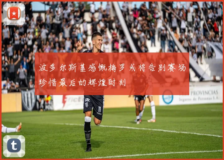 波多尔斯基感慨梅罗或将告别赛场珍惜最后的辉煌时刻