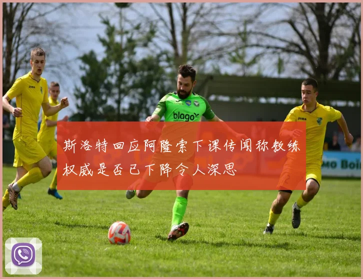 斯洛特回应阿隆索下课传闻称教练权威是否已下降令人深思