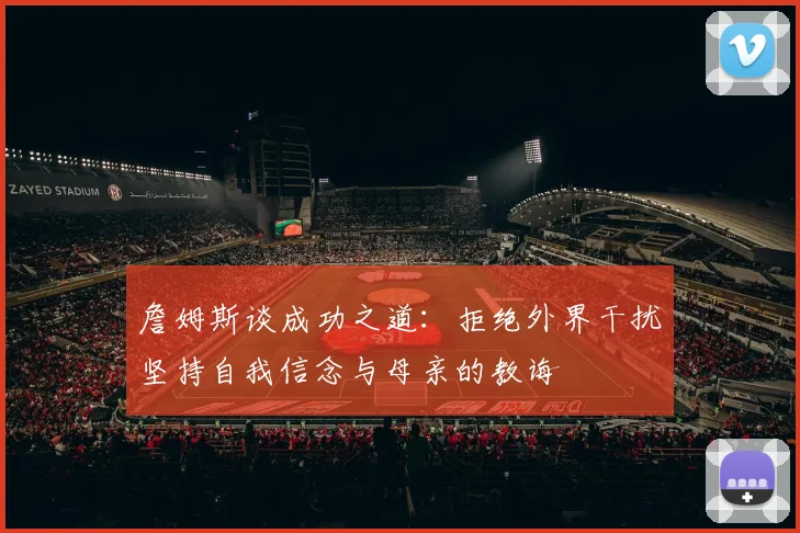 詹姆斯谈成功之道：拒绝外界干扰坚持自我信念与母亲的教诲