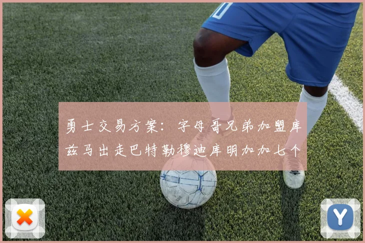 勇士交易方案：字母哥兄弟加盟库兹马出走巴特勒穆迪库明加加七个首轮选秀权
