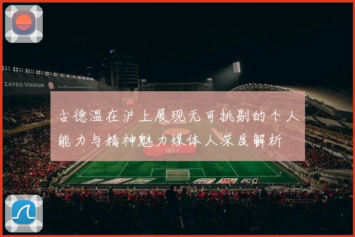 古德温在沪上展现无可挑剔的个人能力与精神魅力媒体人深度解析
