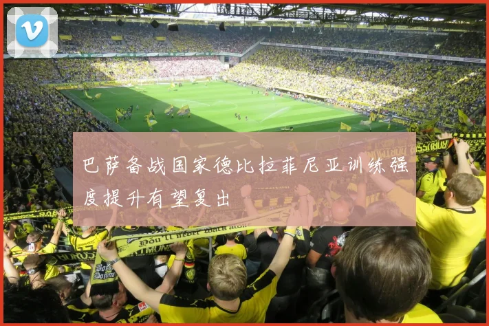 巴萨备战国家德比拉菲尼亚训练强度提升有望复出