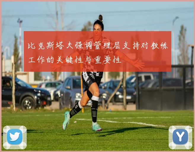 比克斯塔夫强调管理层支持对教练工作的关键性与重要性