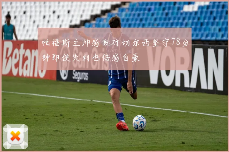 帕福斯主帅感慨对切尔西坚守78分钟即使失利也倍感自豪