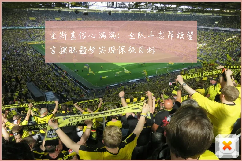 金斯基信心满满：全队斗志昂扬誓言摆脱噩梦实现保级目标